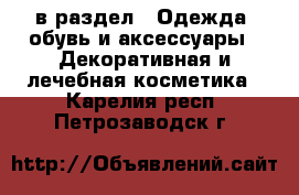  в раздел : Одежда, обувь и аксессуары » Декоративная и лечебная косметика . Карелия респ.,Петрозаводск г.